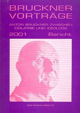 Anton Bruckner zwischen Idolatrie und Ideologie