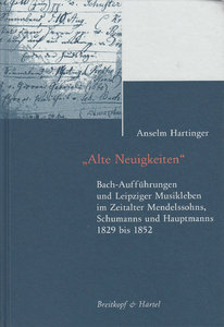 Alte Neuigkeiten - Bach-Aufführungen und Leipziger Musikleben im Zeitalter Mendelssohns, Schumanns und Hauptmanns 1829 bis 1852